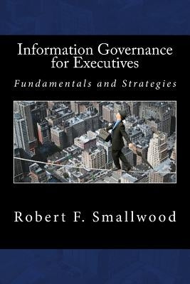 Information Governance for Executives: Fundamentals & Strategies by Smallwood, Robert F.