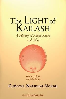 The Light of Kailash. A History of Zhang Zhung and Tibet: Volume Three. Later Period: Tibet by Norbu, Chögyal Namkhai