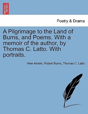 A Pilgrimage to the Land of Burns, and Poems. with a Memoir of the Author, by Thomas C. Latto. with Portraits. by Ainslie, Hew
