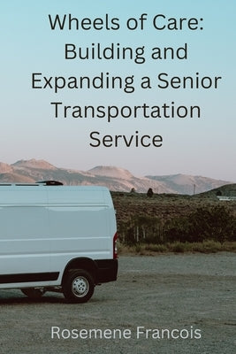 Wheels of Care: Building and Expanding a Senior Transportation Service by Francois, Rosemene