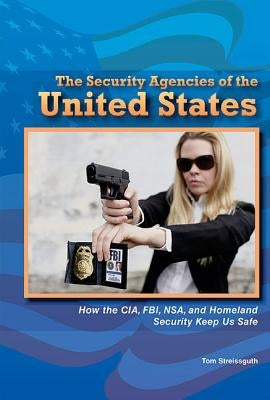 The Security Agencies of the United States: How the Cia, Fbi, Nsa, and Homeland Security Keep Us Safe by Streissguth, Tom