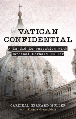 Vatican Confidential: A Candid Conversation with Cardinal Gerhard Müller by Mueller, Gerhard