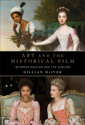 Art and the Historical Film: Between Realism and the Sublime by McIver, Gillian