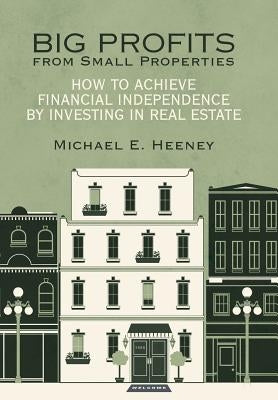 Big Profits from Small Properties: How to Achieve Financial Independence by Investing in Real Estate by Heeney, Michael E.