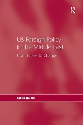 Us Foreign Policy in the Middle East: From Crises to Change by Halabi, Yakub