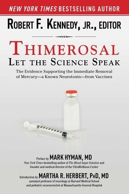 Thimerosal: Let the Science Speak: The Evidence Supporting the Immediate Removal of Mercury--A Known Neurotoxin--From Vaccines by Kennedy, Robert F., Jr.