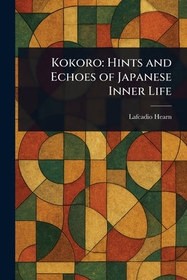 Kokoro: Hints and Echoes of Japanese Inner Life by Hearn, Lafcadio