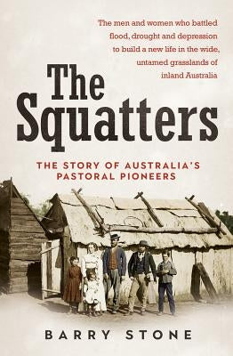 Squatters: The Story of Australia's Pastoral Pioneers by Stone, Barry