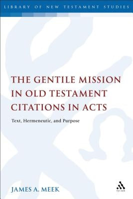 The Gentile Mission in Old Testament Citations in Acts: Text, Hermeneutic, and Purpose by Meek, James A.