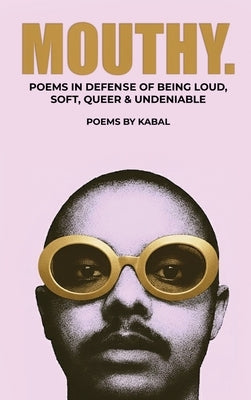 Mouthy: Poems In Defense Of Being Loud, Soft, Queer & Undeniable by Briar, Kabal