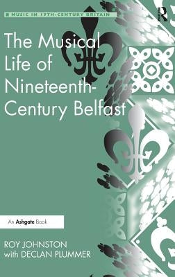 The Musical Life of Nineteenth-Century Belfast by Johnston, Roy