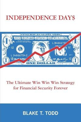 Independence Day$: The Ultimate Win Win Win Strategy for Financial Security Forever by Todd, Blake T.