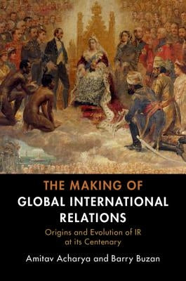 The Making of Global International Relations by Acharya, Amitav