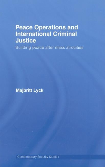 Peace Operations and International Criminal Justice: Building Peace After Mass Atrocities by Lyck, Majbritt