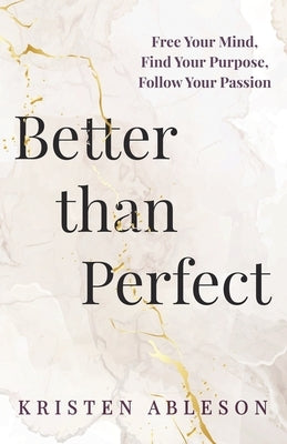Better than Perfect: Free Your Mind, Find Your Purpose, Follow Your Passion by Ableson, Kristen