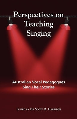 Perspectives on Teaching Singing: Australian Vocal Pedagogues Sing Their Stories by Harrison, Scott