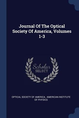 Journal Of The Optical Society Of America, Volumes 1-3 by Optical Society of America