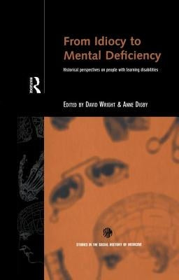 From Idiocy to Mental Deficiency: Historical Perspectives on People with Learning Disabilities by Digby, Anne