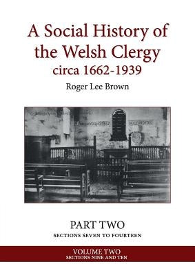 A Social History of the Welsh Clergy circa 1662-1939: PART TWO sections seven to fourteen. VOLUME TWO by Brown, Roger Lee