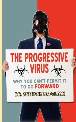 The Progressive Virus: Why You Can't Permit it to Go Forward by Napoleon, Anthony