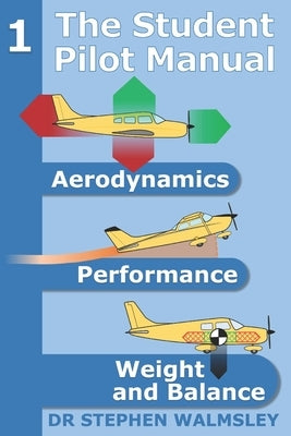 The Student Pilot Manual Volume 1: Aerodynamics, Performance, Weight and Balance by Walmsley, Stephen