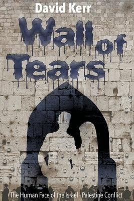 Wall of Tears: The Human Face of the Israel - Palestine Conflict by Kerr, David