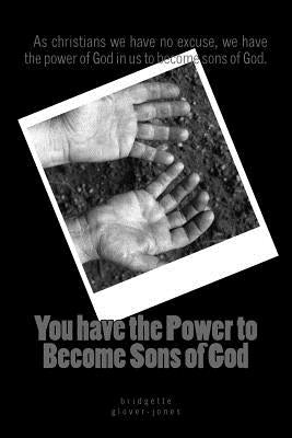 You have the power to become Sons of God: as christians we have no excuse, we have the power of God in us to become sons of God. by Jones, Bridgette Glover