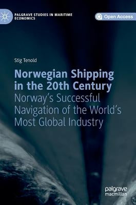 Norwegian Shipping in the 20th Century: Norway's Successful Navigation of the World's Most Global Industry by Tenold, Stig