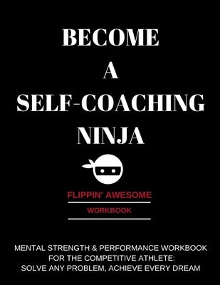 Become a Self-Coaching Ninja: Mental Strength & Performance Workbook for the Competitive Athlete: Solve Any Problem, Achieve Every Dream by Twiggs, Amy