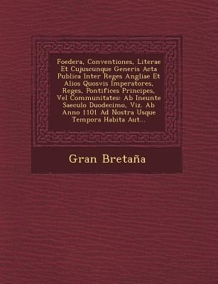 Foedera, Conventiones, Literae Et Cujuscunque Generis Acta Publica Inter Reges Angliae Et Alios Quosvis Imperatores, Reges, Pontifices Principes, Vel by Bretaña, Gran