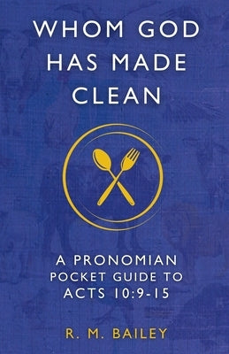 Whom God Has Made Clean: A Pronomian Pocket Guide to Acts 10:9-15 by Bailey, R. M.
