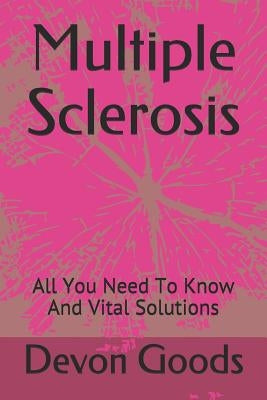 Multiple Sclerosis: All You Need To Know And Vital Solutions by Goods, Devon
