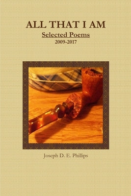All That I Am: Selected Poems 2009-2017 by Phillips, Joseph D. E.