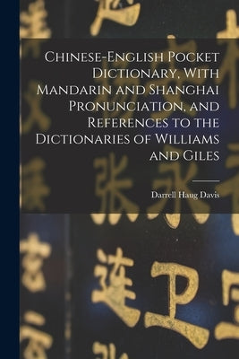 Chinese-English Pocket Dictionary, With Mandarin and Shanghai Pronunciation, and References to the Dictionaries of Williams and Giles by Davis, Darrell Haug