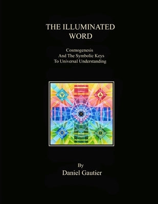 The Illuminated Word: Cosmogenesis and the Symbolic Keys to Universal Understanding by Gautier, Daniel M.