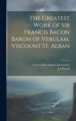 The Greatest Work of Sir Francis Bacon Baron of Verulam, Viscount St. Alban by Powell, J. a.