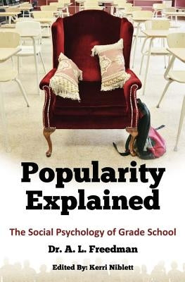 Popularity Explained: The Social Psychology of Grade School by Freedman, Alex L.