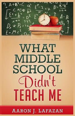 What Middle School Didn't Teach Me by Lafazan, Aaron J.