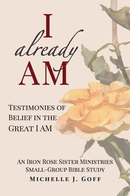 I already AM: Testimonies of Belief in the Great I AM by Goff, Michelle J.
