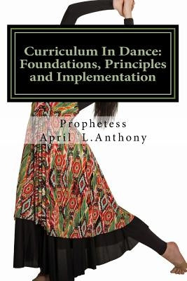 Curriculum In Dance: Foundations, Principles and Implementation by Anthony, April L.