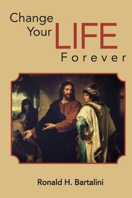 Change Your Life Forever by Bartalini, Ronald H.
