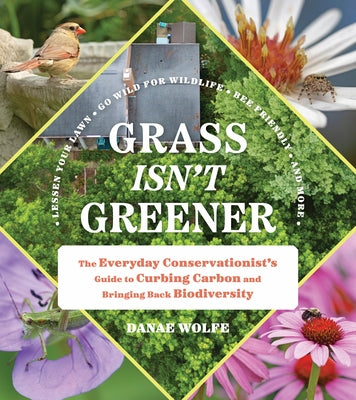 Grass Isn't Greener: The Everyday Conservationist's Guide to Curbing Carbon and Bringing Back Biodiversity by Wolfe, Danae