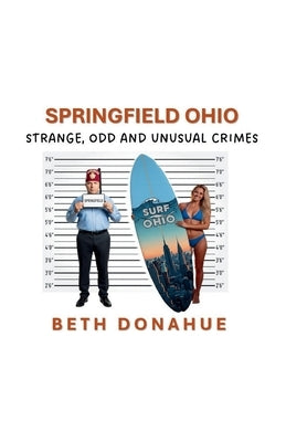 Springfield Ohio: Strange, Odd, and Unusual Crimes by Donahue, Beth