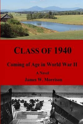 Class of 1940: Coming of Age in World War II by Morrison, James W.
