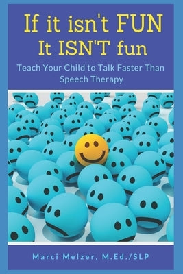 If it isn't FUN it ISN'T fun: Teach Your Child to Talk Faster Than Speech Therapy by Melzer, Marci