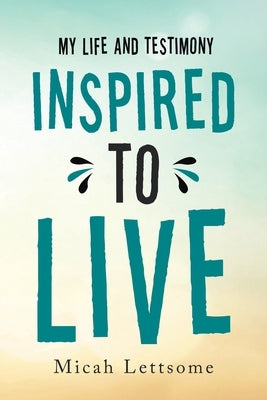 Inspired to Live: My Life and Testimony by Lettsome, Micah