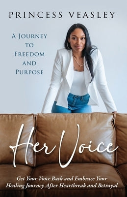 Her Voice: Get Your Voice Back and Embrace Your Healing Journey After Heartbreak and Betrayal by Veasley, Princess