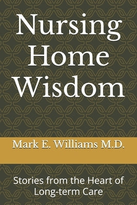 Nursing Home Wisdom: Stories from the Heart of Long-term Care by Williams, Mark E.