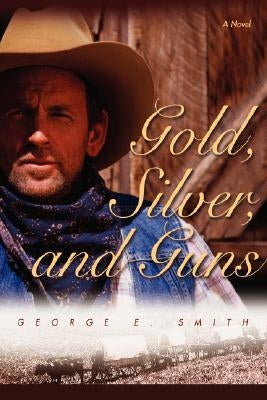 Gold, Silver, and Guns by Smith, George E.