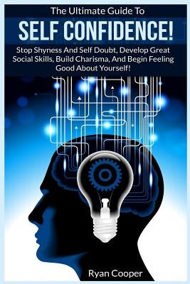 Self Confidence!: The Ultimate Guide To: Stop Shyness And Self Doubt, Develop Great Social Skills, Build Charisma, And Begin Feeling Goo by Cooper, Ryan